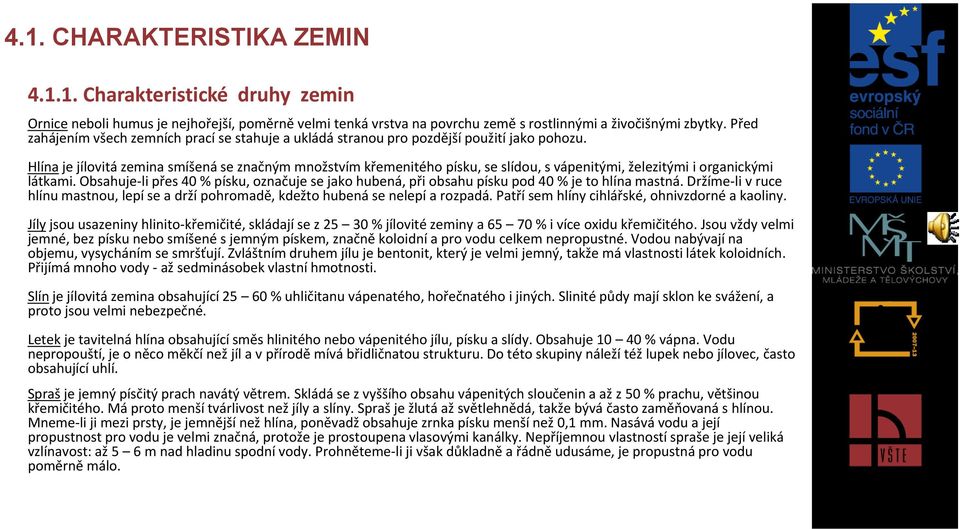 Hlína je jílovitá zemina smíšená se značným množstvím křemenitého písku, se slídou, s vápenitými, železitými i organickými látkami.