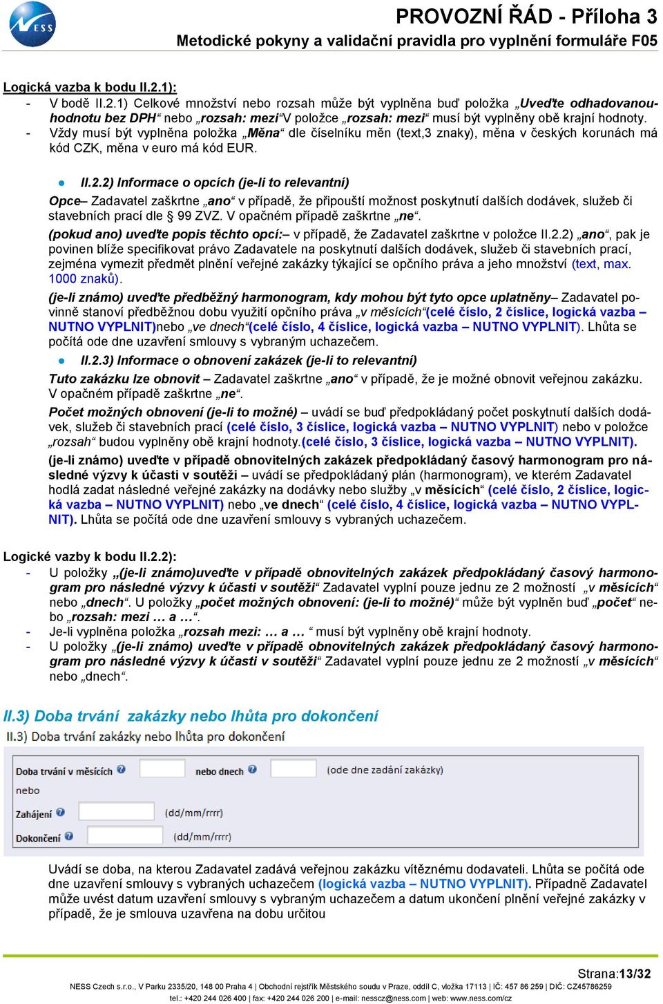 2) Informace o opcích (je-li to relevantní) Opce Zadavatel zaškrtne ano v případě, že připouští možnost poskytnutí dalších dodávek, služeb či stavebních prací dle 99 ZVZ.