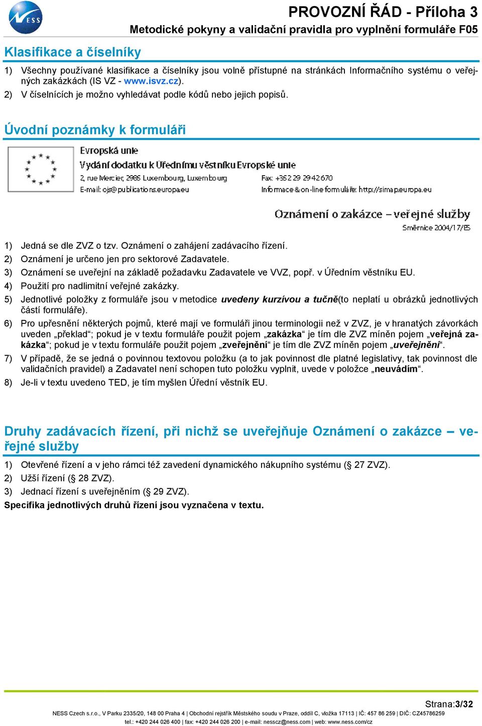 2) Oznámení je určeno jen pro sektorové Zadavatele. 3) Oznámení se uveřejní na základě požadavku Zadavatele ve VVZ, popř. v Úředním věstníku EU. 4) Použití pro nadlimitní veřejné zakázky.