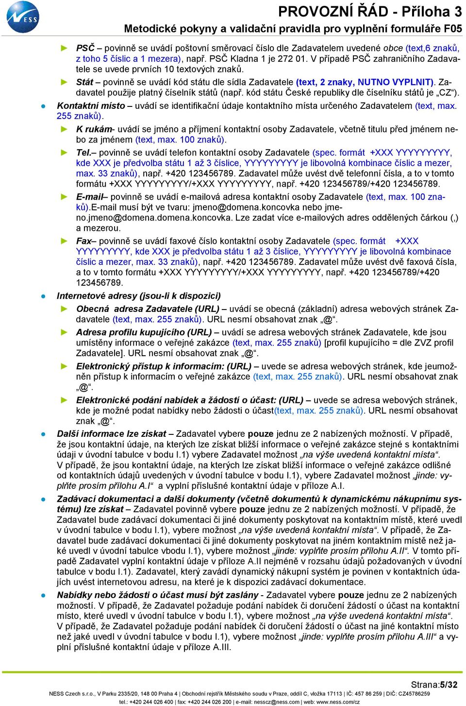 Zadavatel použije platný číselník států (např. kód státu České republiky dle číselníku států je CZ ). Kontaktní místo uvádí se identifikační údaje kontaktního místa určeného Zadavatelem (text, max.