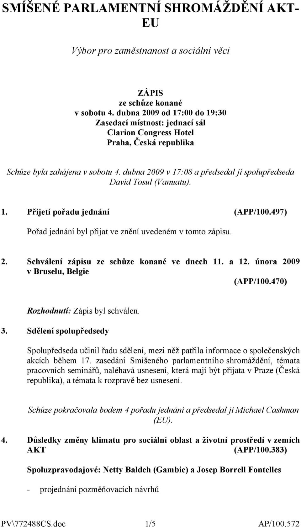 dubna 2009 v 17:08 a předsedal jí spolupředseda David Tosul (Vanuatu). 1. Přijetí pořadu jednání (APP/100.497) Pořad jednání byl přijat ve znění uvedeném v tomto zápisu. 2. Schválení zápisu ze schůze konané ve dnech 11.