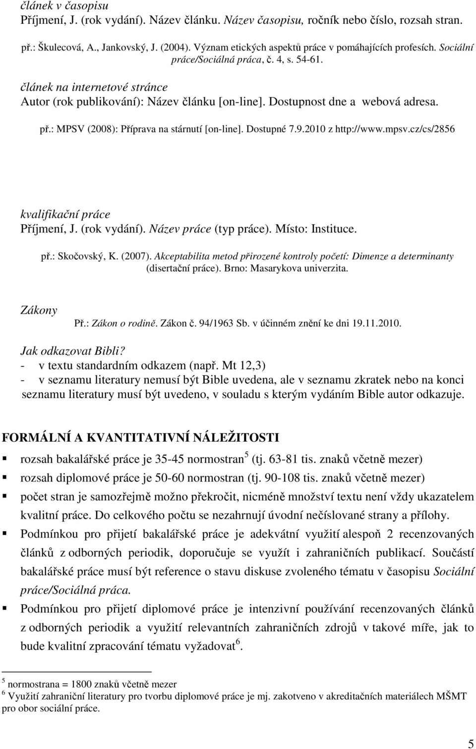 Dostupnost dne a webová adresa. př.: MPSV (2008): Příprava na stárnutí [on-line]. Dostupné 7.9.2010 z http://www.mpsv.cz/cs/2856 kvalifikační práce Příjmení, J. (rok vydání). Název práce (typ práce).