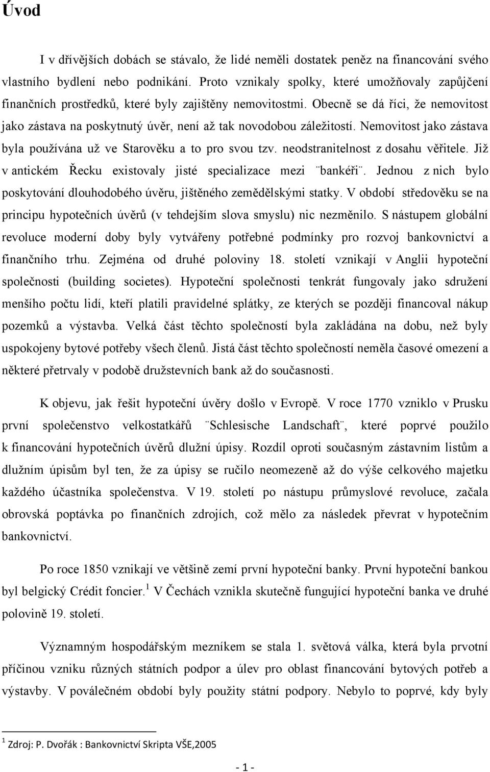 Obecně se dá říci, ţe nemovitost jako zástava na poskytnutý úvěr, není aţ tak novodobou záleţitostí. Nemovitost jako zástava byla pouţívána uţ ve Starověku a to pro svou tzv.