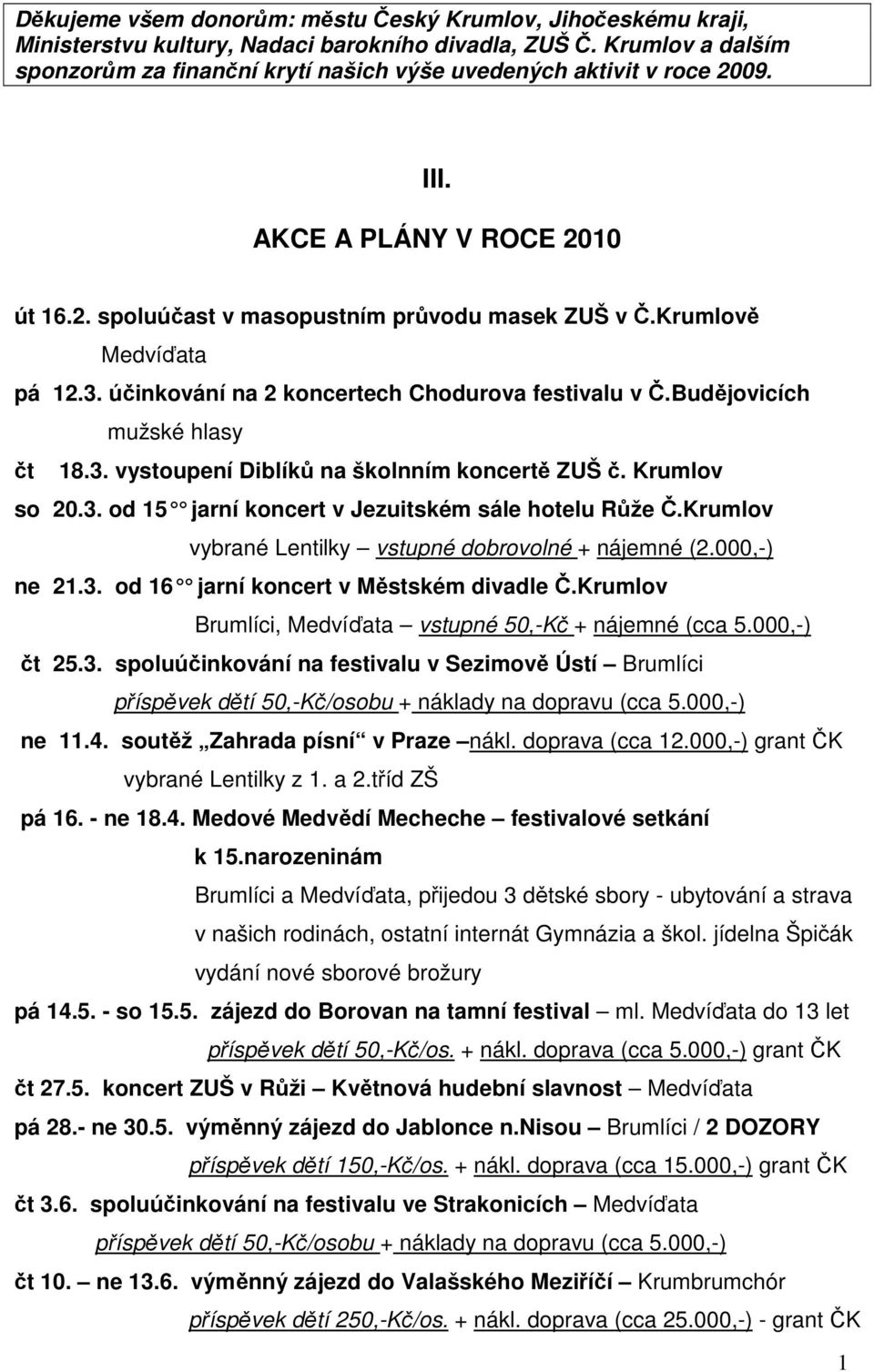 3. účinkování na 2 koncertech Chodurova festivalu v Č.Budějovicích mužské hlasy čt 18.3. vystoupení Diblíků na školnním koncertě ZUŠ č. Krumlov so 20.3. od 15 jarní koncert v Jezuitském sále hotelu R ůže Č.