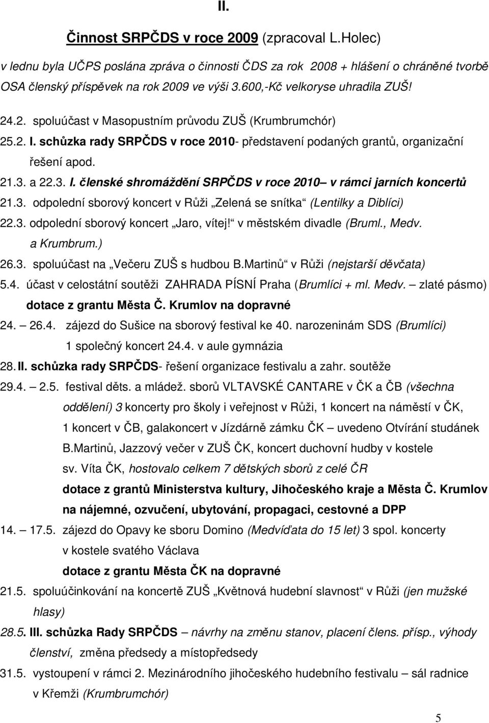 3. odpolední sborový koncert v Růži Zelená se snítka (Lentilky a Diblíci) 22.3. odpolední sborový koncert Jaro, vítej! v městském divadle (Bruml., Medv. a Krumbrum.) 26.3. spoluúčast na Večeru ZUŠ s hudbou B.