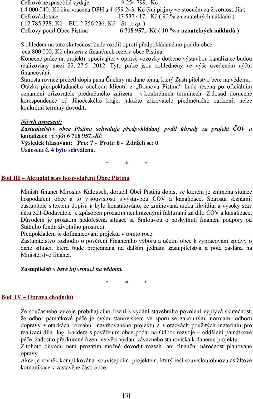 ) Celkový podíl Obce Pístina 6 718 957,- Kč ( 10 % z uznatelných nákladů ) S ohledem na tuto skutečnost bude rozdíl oproti předpokládanému podílu obce cca 800 000,-Kč uhrazen z finančních rezerv obce