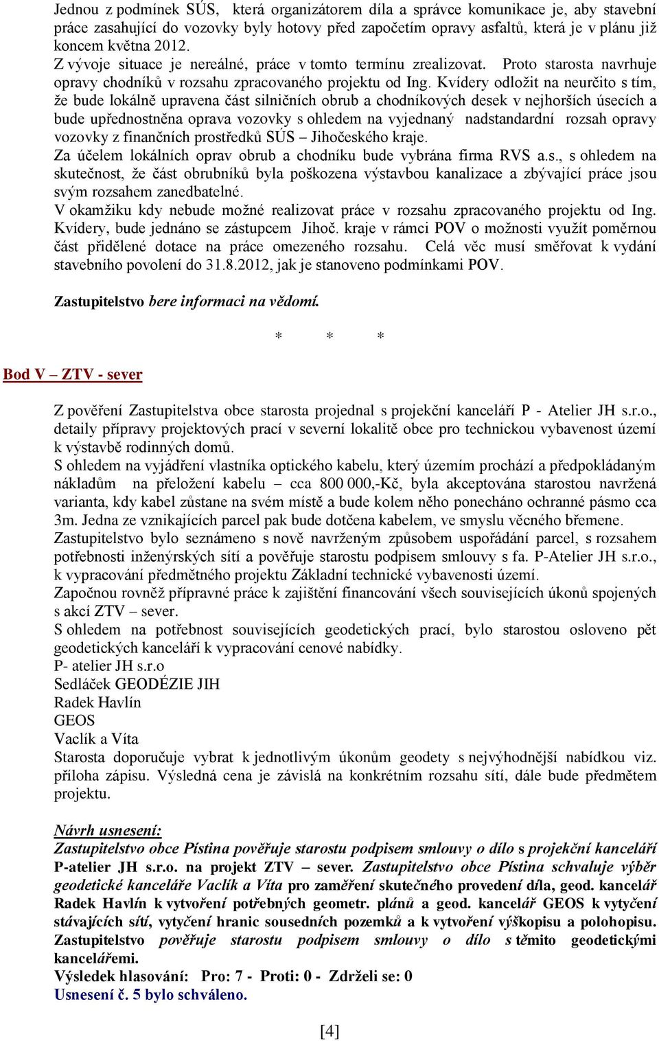 Kvídery odložit na neurčito s tím, že bude lokálně upravena část silničních obrub a chodníkových desek v nejhorších úsecích a bude upřednostněna oprava vozovky s ohledem na vyjednaný nadstandardní