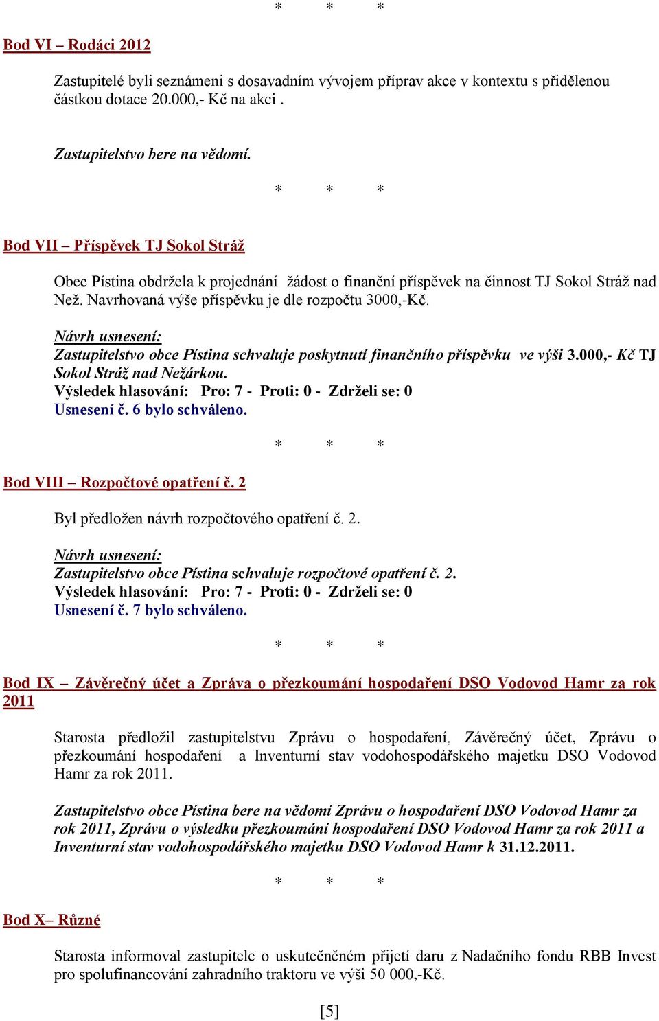 Zastupitelstvo obce Pístina schvaluje poskytnutí finančního příspěvku ve výši 3.000,- Kč TJ Sokol Stráž nad Nežárkou. Usnesení č. 6 bylo schváleno. Bod VIII Rozpočtové opatření č.
