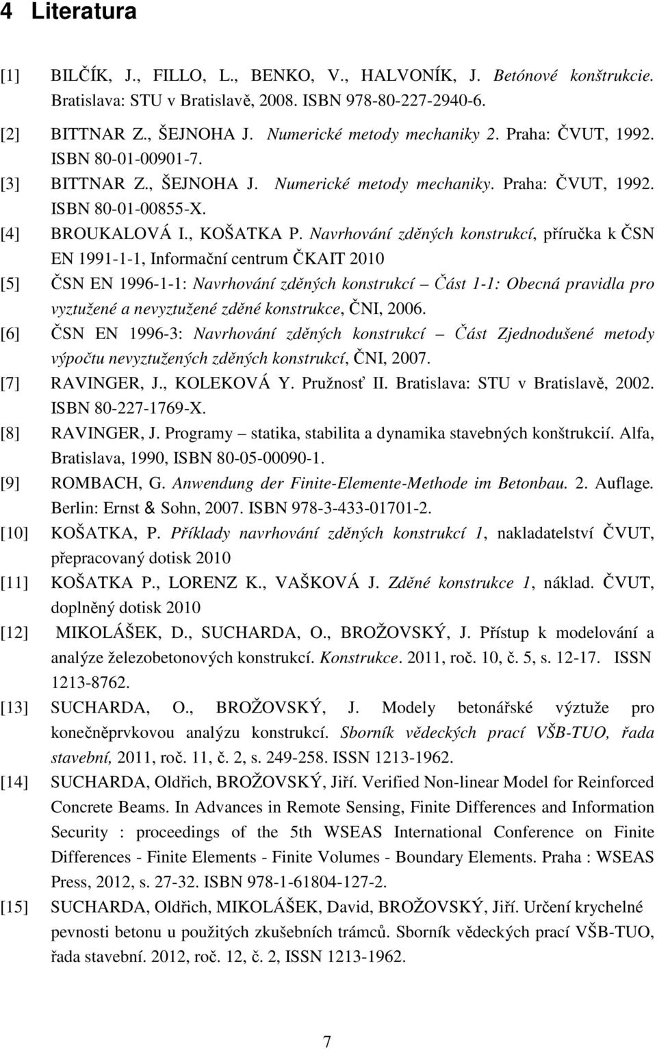 Navrhování zděných konstrukcí, příručka k ČSN EN 1991-1-1, Informační centrum ČKAIT 2010 [5] ČSN EN 1996-1-1: Navrhování zděných konstrukcí Část 1-1: Obecná pravidla pro vyztužené a nevyztužené zděné