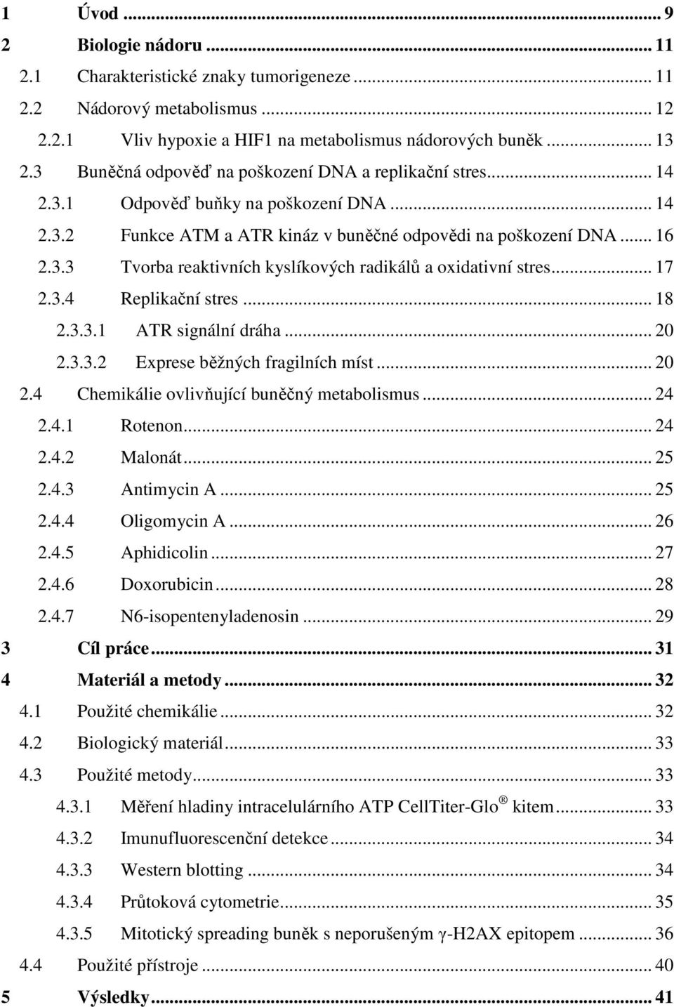 .. 17 2.3.4 Replikační stres... 18 2.3.3.1 ATR signální dráha... 20 2.3.3.2 Exprese běžných fragilních míst... 20 2.4 Chemikálie ovlivňující buněčný metabolismus... 24 2.4.1 Rotenon... 24 2.4.2 Malonát.