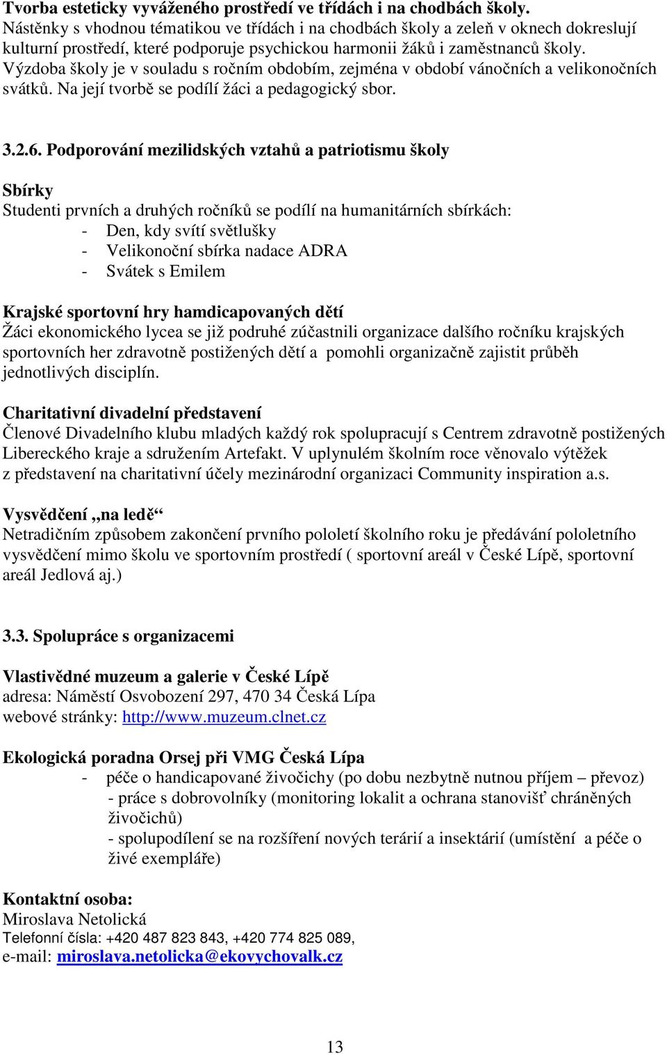 Výzdoba školy je v souladu s ročním obdobím, zejména v období vánočních a velikonočních svátků. Na její tvorbě se podílí žáci a pedagogický sbor. 3.2.6.