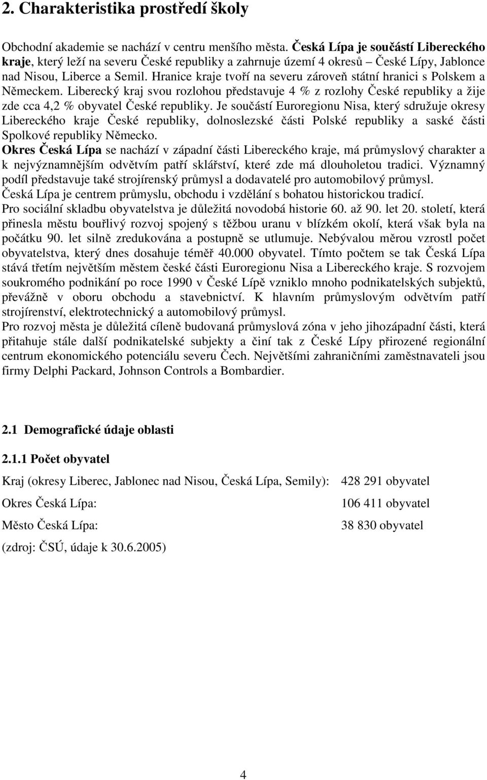 Hranice kraje tvoří na severu zároveň státní hranici s Polskem a Německem. Liberecký kraj svou rozlohou představuje 4 % z rozlohy České republiky a žije zde cca 4,2 % obyvatel České republiky.