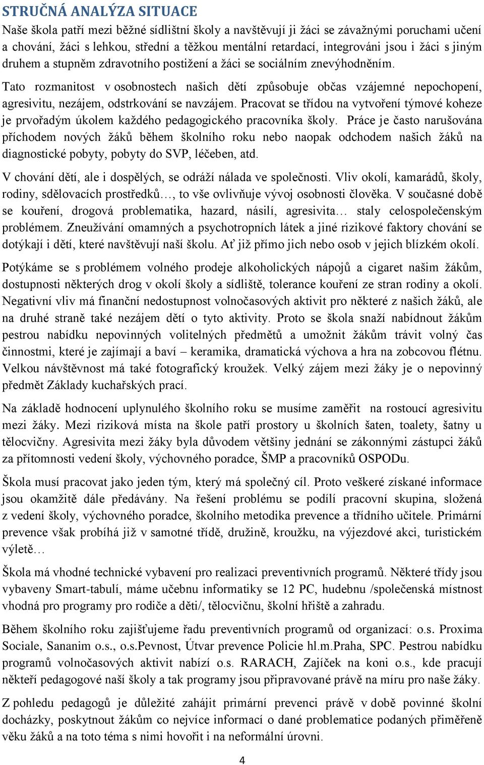 Tato rozmanitost v osobnostech našich dětí způsobuje občas vzájemné nepochopení, agresivitu, nezájem, odstrkování se navzájem.