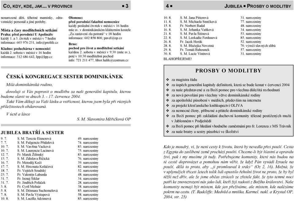 cz Místa a časy modlitebních setkání Praha: před porodnicí U Apolináře každý 1. a 3. čtvrtek v měsíci v 7 hodin informace: 603 976 231, info@prolife.cz Kladno: posluchárna v nemocnici každá 2.