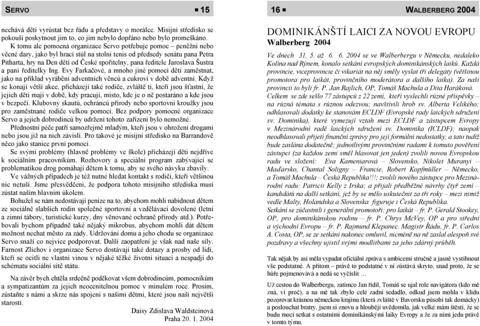 ředitele Jaroslava Šustra a paní ředitelky Ing. Evy Farkačové, a mnoho jiné pomoci děti zaměstnat, jako na příklad vyrábění adventních věnců a cukroví v době adventní.