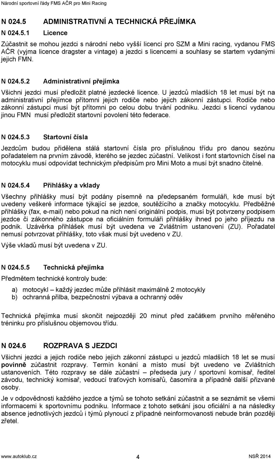 1 ADMINISTRATIVNÍ A TECHNICKÁ PŘEJÍMKA Licence Zúčastnit se mohou jezdci s národní nebo vyšší licencí pro SZM a Mini racing, vydanou FMS AČR (vyjma licence dragster a vintage) a jezdci s licencemi a