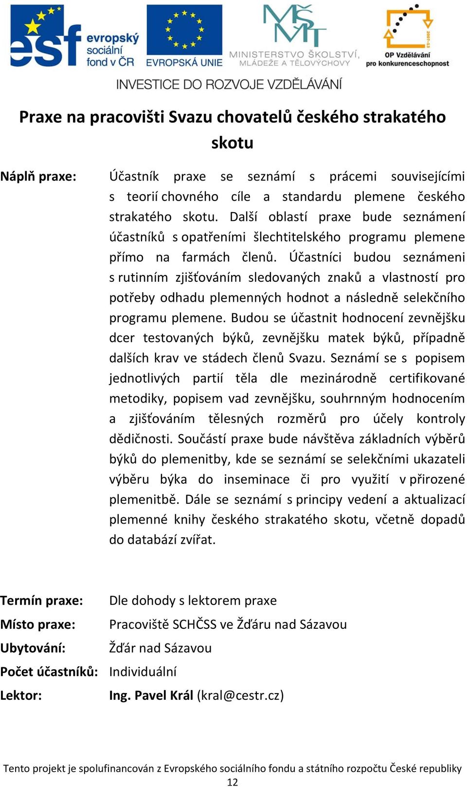 Účastníci budou seznámeni s rutinním zjišťováním sledovaných znaků a vlastností pro potřeby odhadu plemenných hodnot a následně selekčního programu plemene.