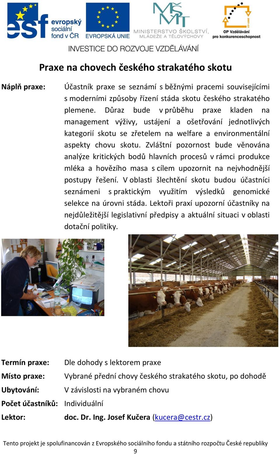 Zvláštní pozornost bude věnována analýze kritických bodů hlavních procesů v rámci produkce mléka a hovězího masa s cílem upozornit na nejvhodnější postupy řešení.