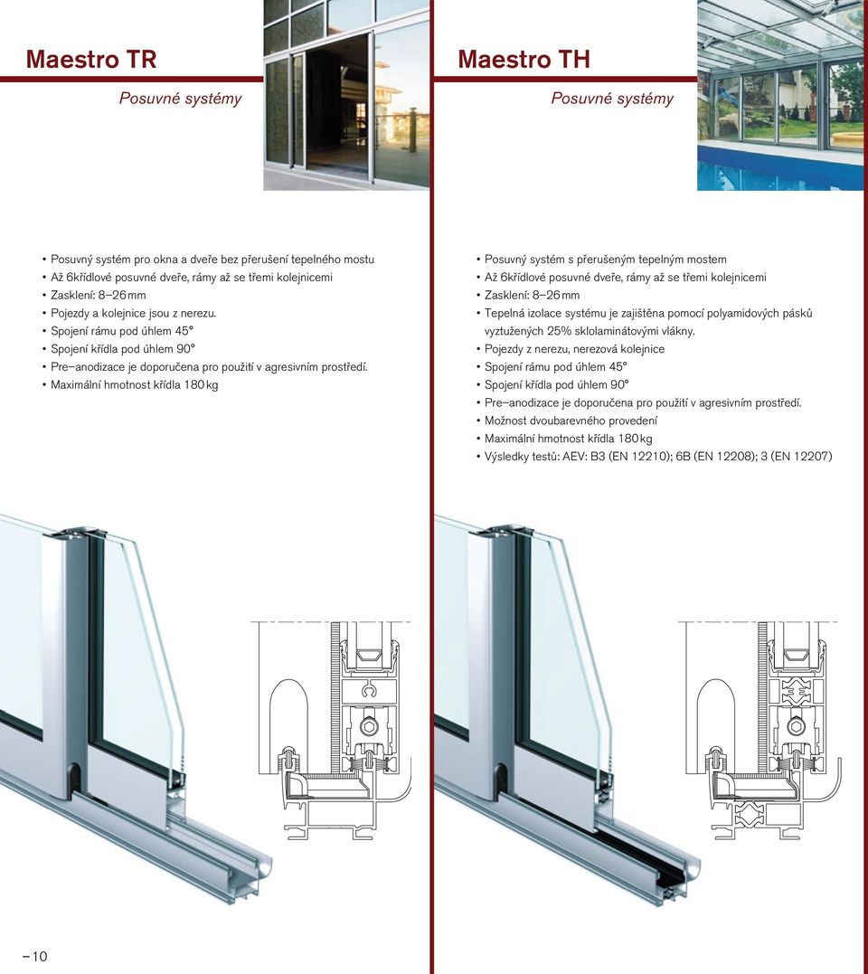 Maximální hmotnost křídla 180 kg Posuvný systém s přerušeným tepelným mostem Až 6křídlové posuvné dveře, rámy až se třemi kolejnicemi Zasklení: 8 26 mm Tepelná izolace systému je zajištěna pomocí