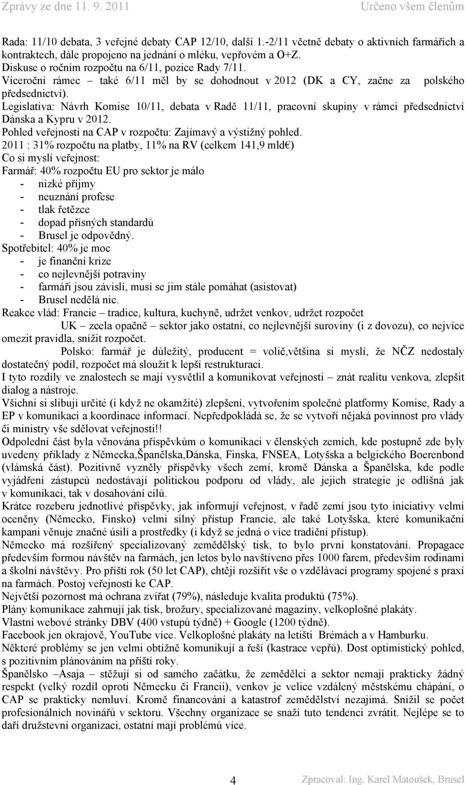 Legislativa: Návrh Komise 10/11, debata v Radě 11/11, pracovní skupiny v rámci předsednictví Dánska a Kypru v 2012. Pohled veřejnosti na CAP v rozpočtu: Zajímavý a výstižný pohled.