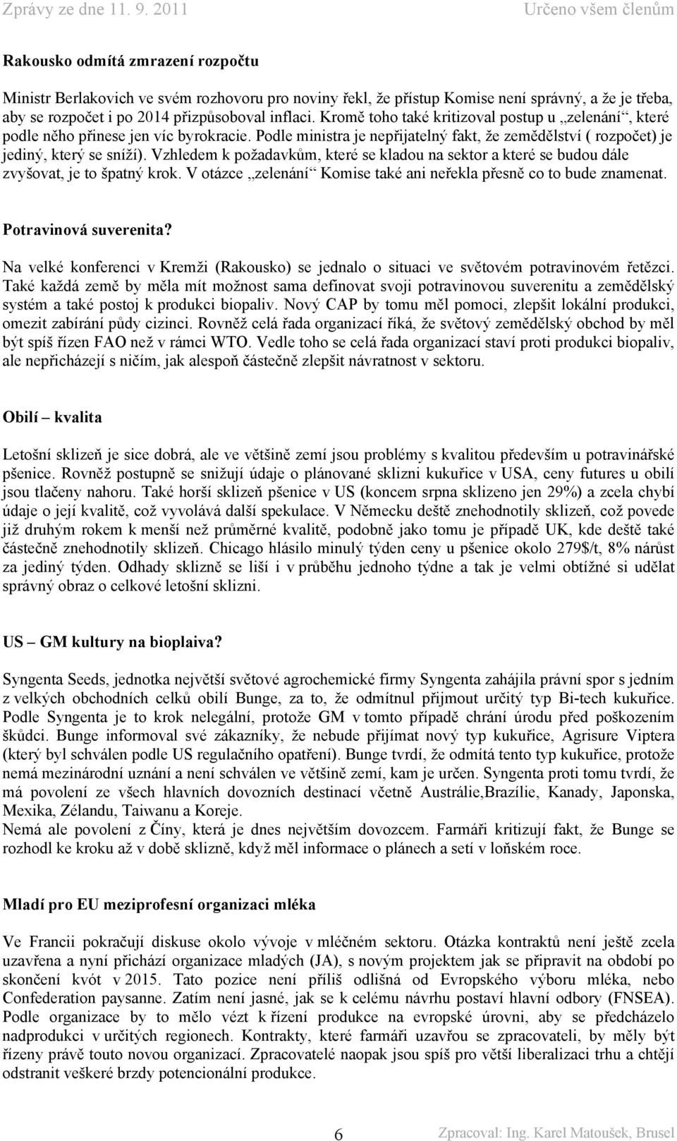 Vzhledem k požadavkům, které se kladou na sektor a které se budou dále zvyšovat, je to špatný krok. V otázce zelenání Komise také ani neřekla přesně co to bude znamenat. Potravinová suverenita?