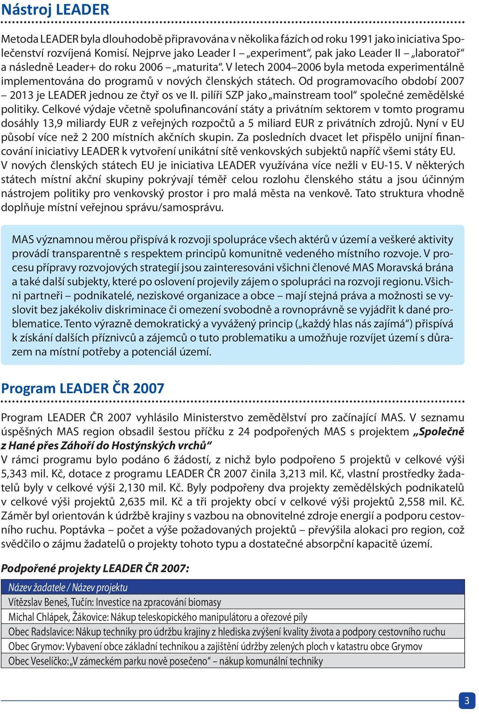 V letech 2004 2006 byla metoda experimentálně implementována do programů v nových členských státech. Od programovacího období 2007 2013 je LEADER jednou ze čtyř os ve II.