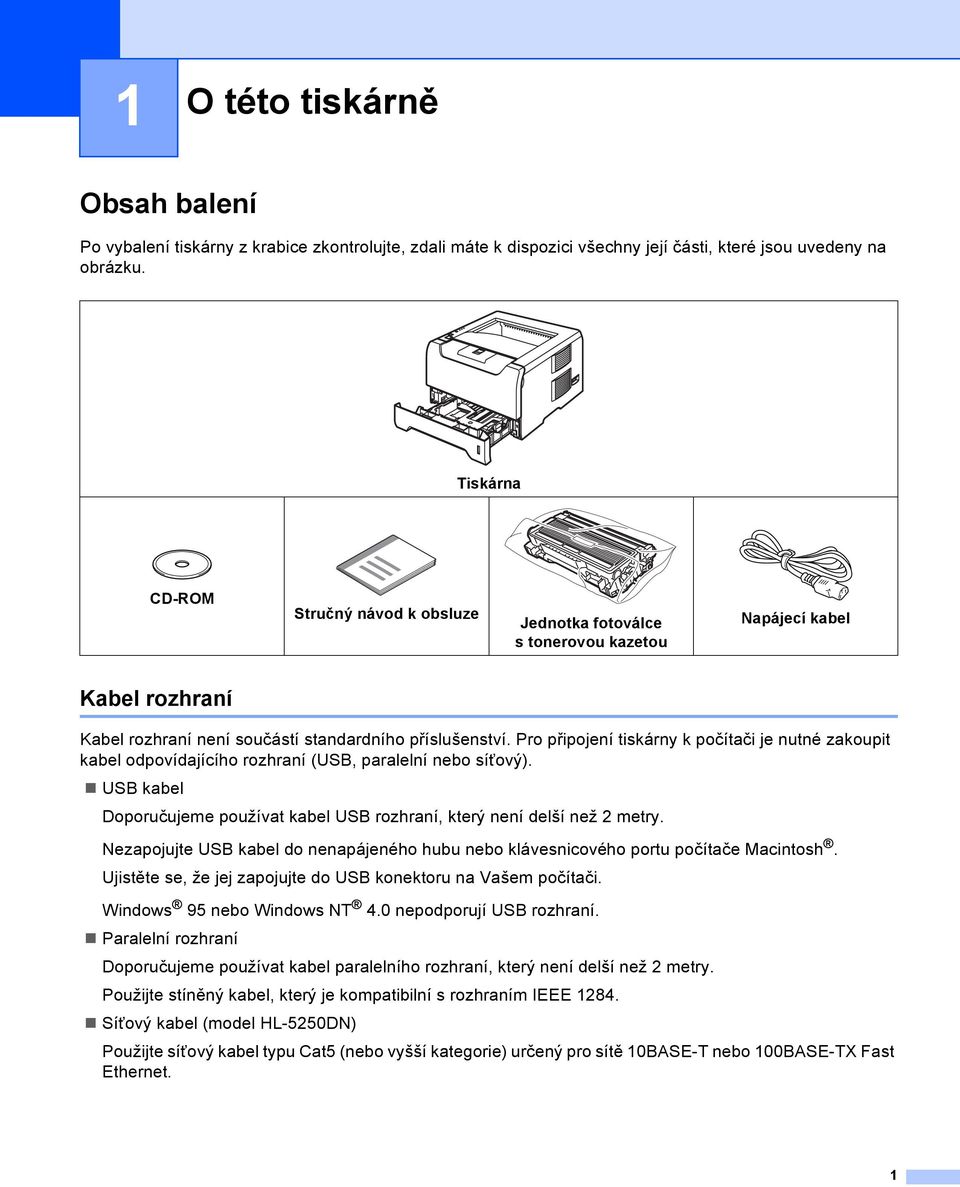 Pro připojení tiskárny k počítači je nutné zakoupit kabel odpovídajícího rozhraní (USB, paralelní nebo síťový). USB kabel Doporučujeme používat kabel USB rozhraní, který není delší než 2 metry.