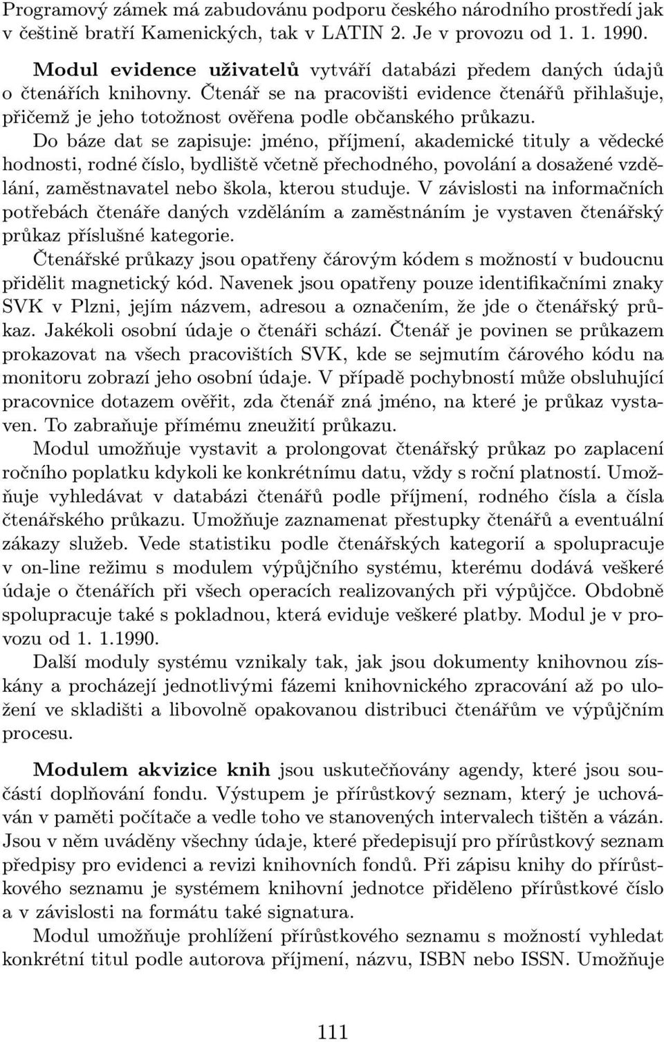 Do báze dat se zapisuje: jméno, příjmení, akademické tituly a vědecké hodnosti, rodné číslo, bydliště včetně přechodného, povolání a dosažené vzdělání, zaměstnavatel nebo škola, kterou studuje.