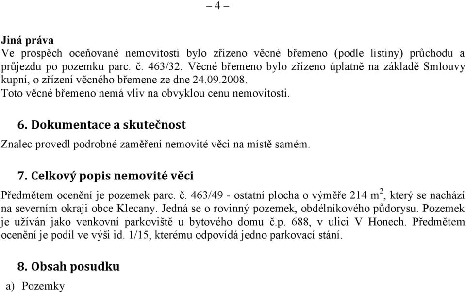 Dokumentace a skutečnost Znalec provedl podrobné zaměření nemovité věci na místě samém. 7. Celkový popis nemovité věci Předmětem ocenění je pozemek parc. č.