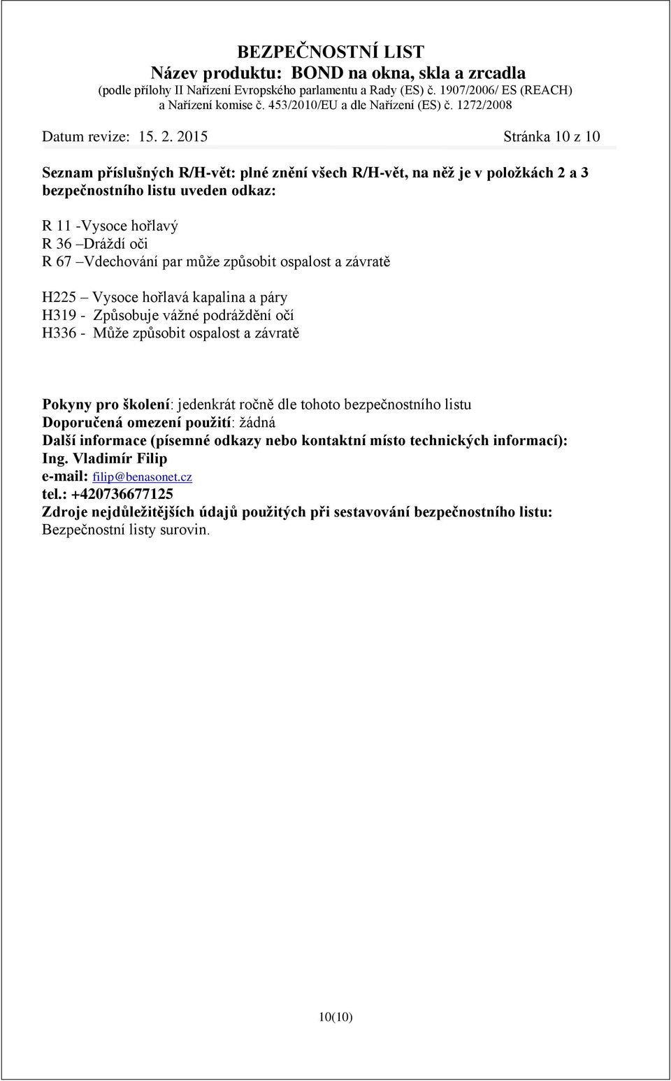 Vdechování par může způsobit ospalost a závratě H225 Vysoce hořlavá kapalina a páry H319 - Způsobuje vážné podráždění očí H336 - Může způsobit ospalost a závratě Pokyny pro