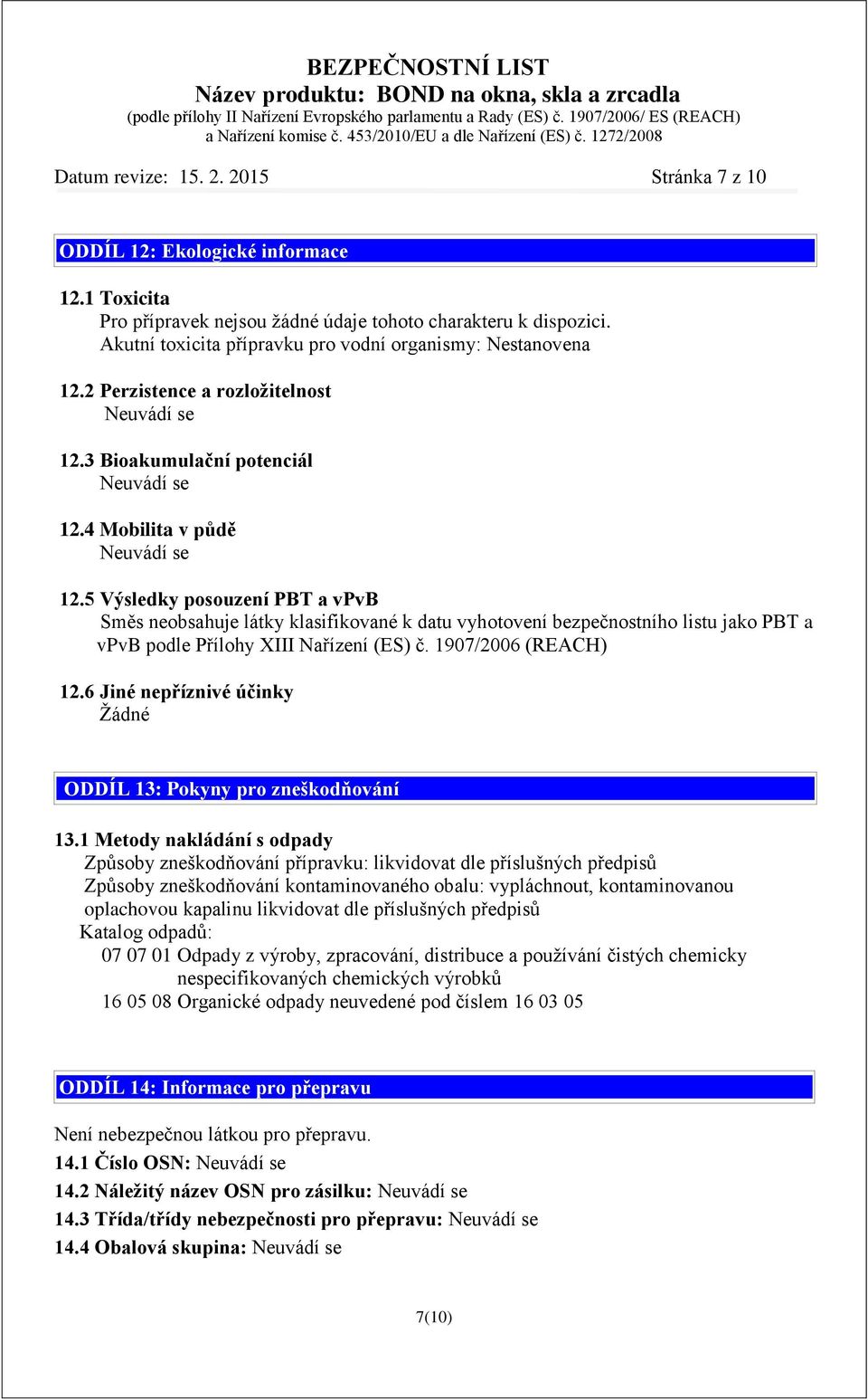 5 Výsledky posouzení PBT a vpvb Směs neobsahuje látky klasifikované k datu vyhotovení bezpečnostního listu jako PBT a vpvb podle Přílohy XIII Nařízení (ES) č. 1907/2006 (REACH) 12.