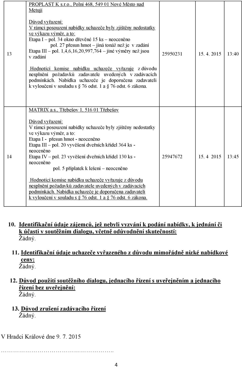 0 vyvěšení dveřních křídel 6 ks - neoceněno Etapa IV pol. vyvěšení dveřních křídel 10 ks - neoceněno pol. příplatek k lešení neoceněno k í v souladu s 76 odst. 1 a 76 odst. 6 zákona. 9767 1. 01 1: 10.