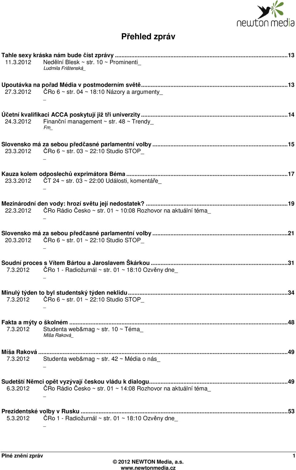 03 ~ 22:10 Studio STOP Kauza kolem odposlechů exprimátora Béma...17 23.3.2012 ČT 24 ~ str. 03 ~ 22:00 Události, komentáře Mezinárodní den vody: hrozí světu její nedostatek?...19 22.3.2012 ČRo Rádio Česko ~ str.