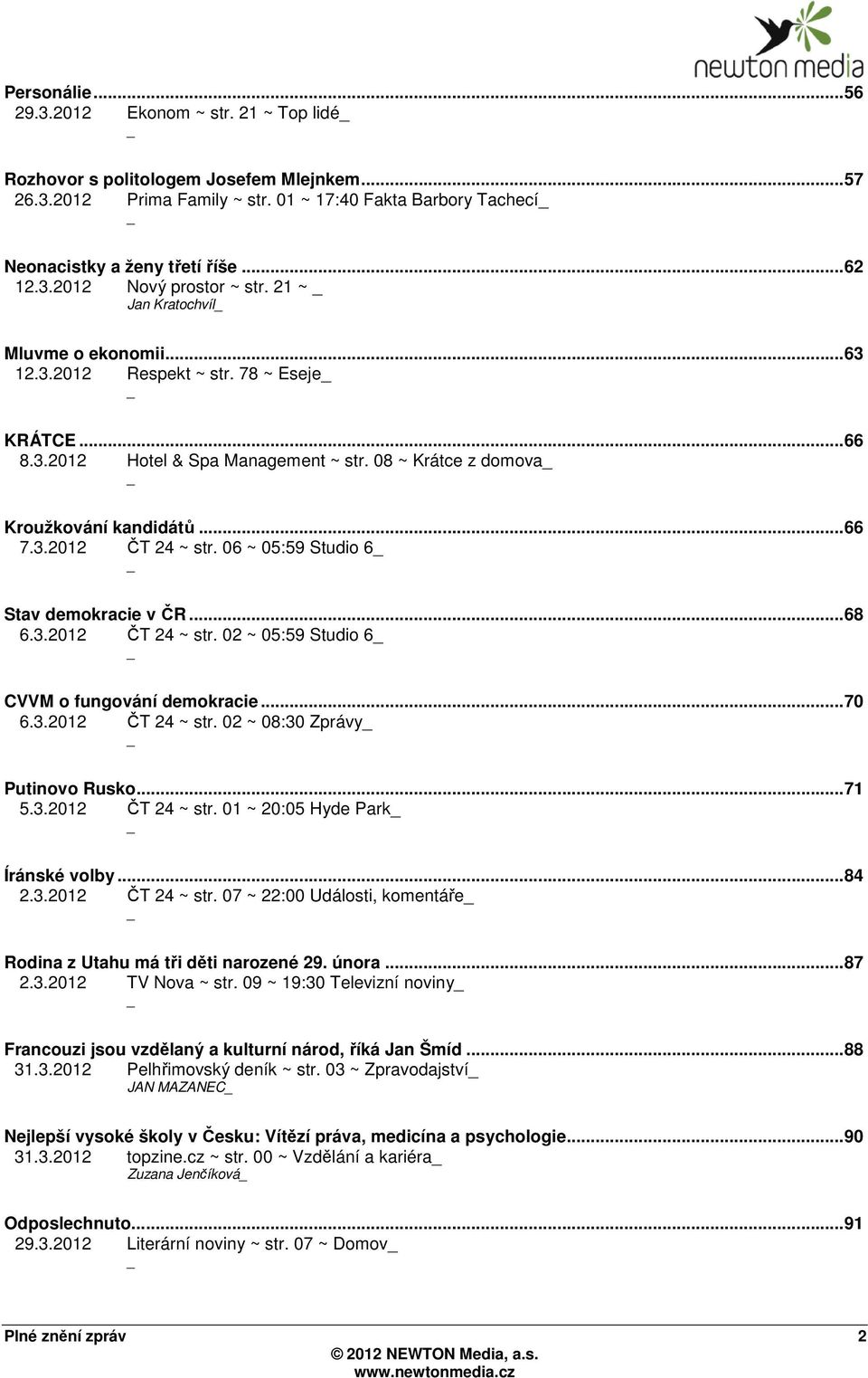 ..66 7.3.2012 ČT 24 ~ str. 06 ~ 05:59 Studio 6 Stav demokracie v ČR...68 6.3.2012 ČT 24 ~ str. 02 ~ 05:59 Studio 6 CVVM o fungování demokracie...70 6.3.2012 ČT 24 ~ str. 02 ~ 08:30 Zprávy Putinovo Rusko.