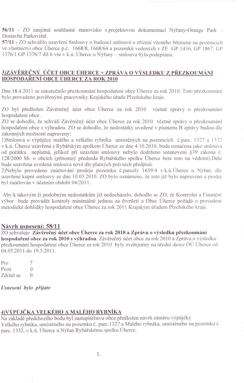 GP 1376/1 GP 1376/7 díl 6 vše v k.ú. Úherce u ýřany - smlouva byla podepsána. 3)ZÁ VĚREčNÝ ÚČET BCE ÚHERCE + ZPRÁVA VÝSLEDKU Z PŘEZKUMÁNÍ HSPDAŘENÍ BCE ÚHERCE ZA RK 2010 Dne 18.4.