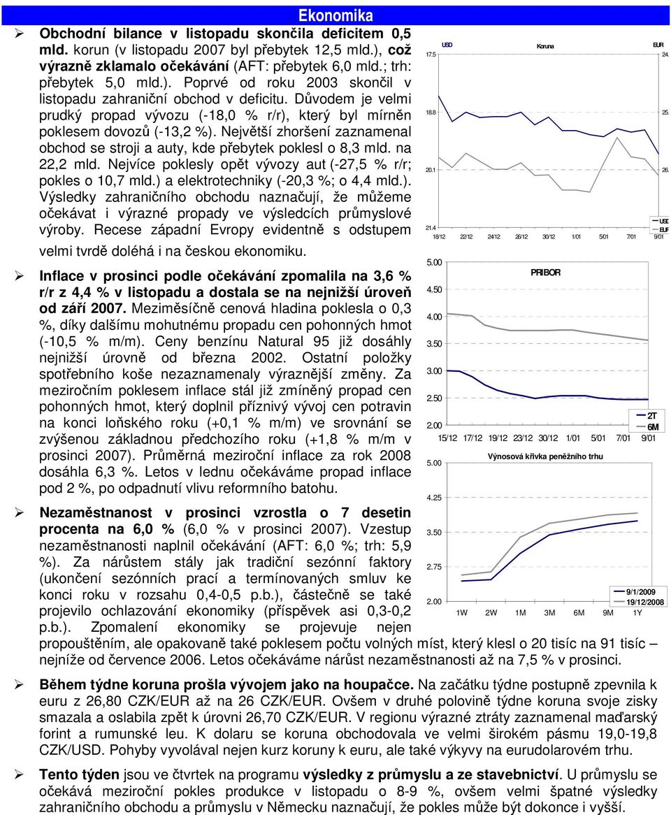 Nejvíce poklesly opt vývozy aut (-27,5 % r/r; pokles o 10,7 mld.) a elektrotechniky (-20,3 %; o 4,4 mld.). Výsledky zahraniního obchodu naznaují, že mžeme oekávat i výrazné propady ve výsledcích prmyslové výroby.