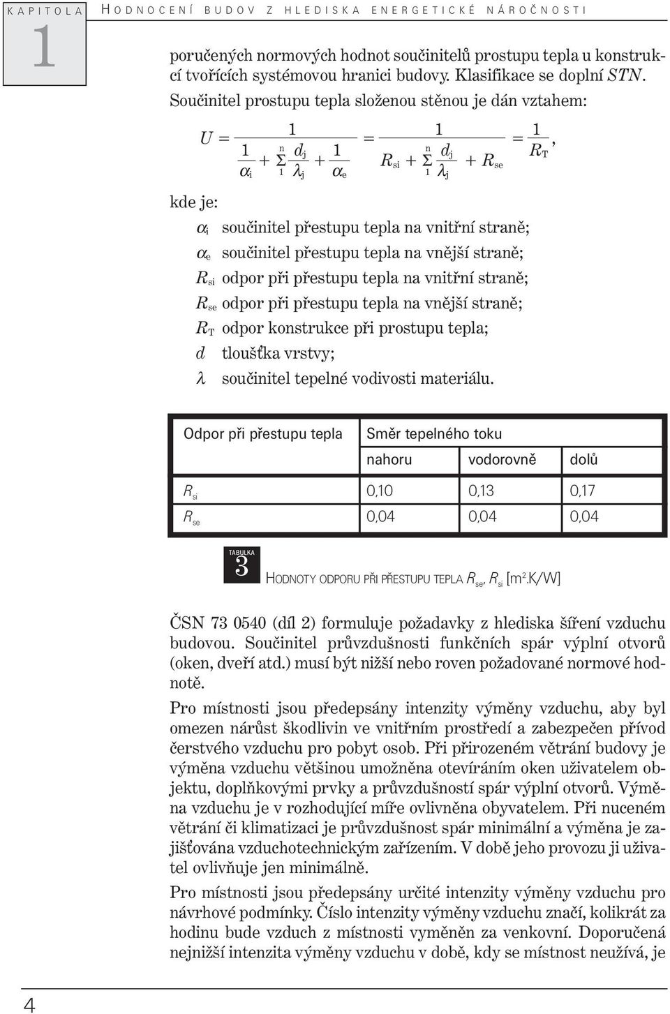 Součinitel prostupu tepla složenou stěnou je dán vztahem: kde je: U = = =, n d j n d j R T + Σ + R α i λ j α si + Σ + R e λ se j α i α e R si součinitel přestupu tepla na vnitřní straně; součinitel