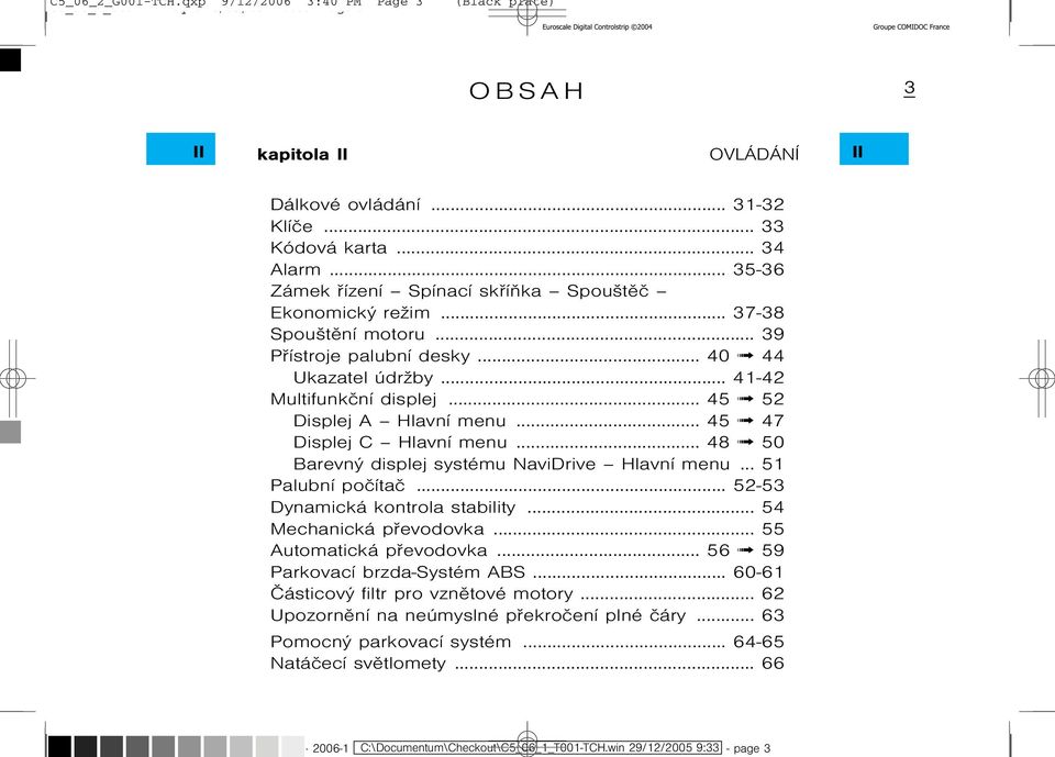 .. 45 52 Displej A Hlavní menu... 45 47 Displej C Hlavní menu... 48 50 Barevný displej systému NaviDrive Hlavní menu... 51 Palubní poèítaè... 52-53 Dynamická kontrola stability.