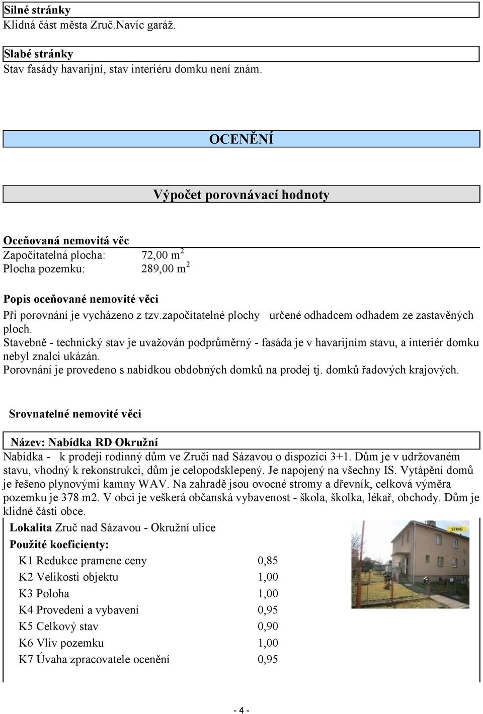 započitatelné plochy určené odhadcem odhadem ze zastavěných ploch. Stavebně - technický stav je uvažován podprůměrný - fasáda je v havarijním stavu, a interiér domku nebyl znalci ukázán.