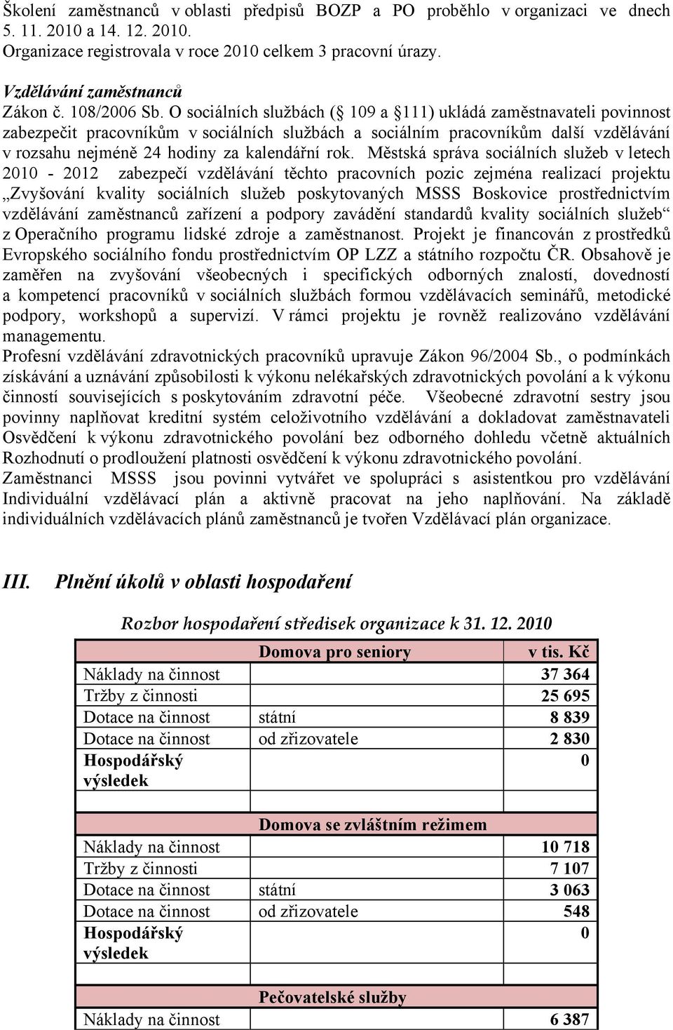 O sociálních službách ( 109 a 111) ukládá zaměstnavateli povinnost zabezpečit pracovníkům v sociálních službách a sociálním pracovníkům další vzdělávání v rozsahu nejméně 24 hodiny za kalendářní rok.