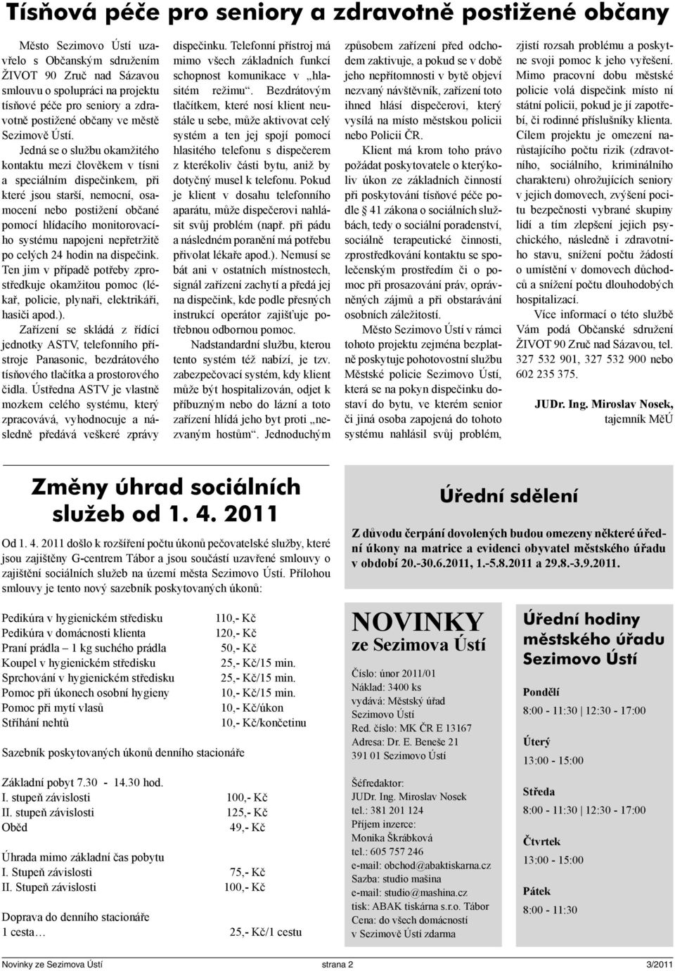 Jedná se o službu okamžitého kontaktu mezi člověkem v tísni a speciálním dispečinkem, při které jsou starší, nemocní, osamocení nebo postižení občané pomocí hlídacího monitorovacího systému napojeni