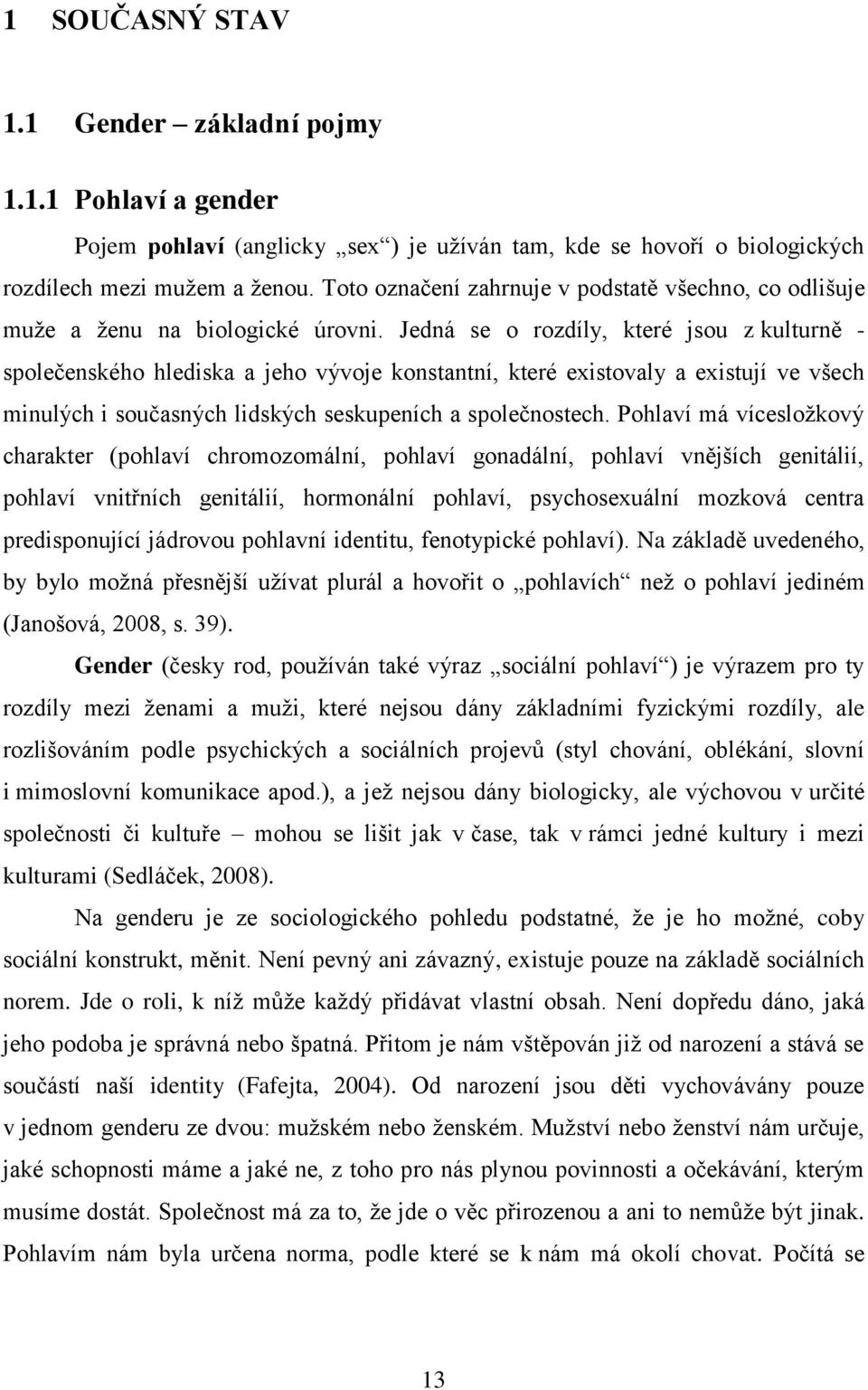 Jedná se o rozdíly, které jsou z kulturně - společenského hlediska a jeho vývoje konstantní, které existovaly a existují ve všech minulých i současných lidských seskupeních a společnostech.