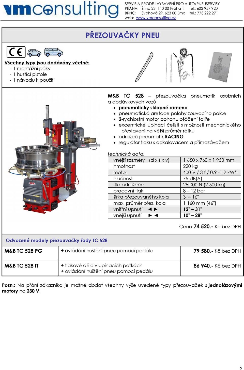 přimazávačem vnější rozměry (d x š x v) 1 650 x 760 x 1 950 mm 220 kg 400 V / 3 f / 0,9-1,2 kw* síla odražeče 25 000 N (2 500 kg) pracovní tlak 8 12 bar šířka přezouvaného kola 3" 16" max.