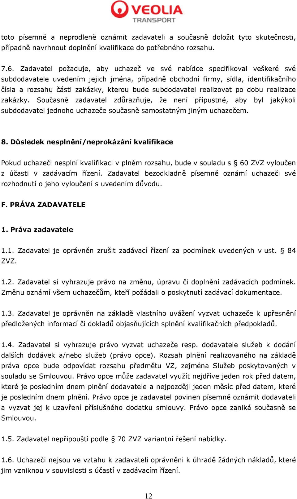 subdodavatel realizovat po dobu realizace zakázky. Současně zadavatel zdůrazňuje, že není přípustné, aby byl jakýkoli subdodavatel jednoho uchazeče současně samostatným jiným uchazečem. 8.