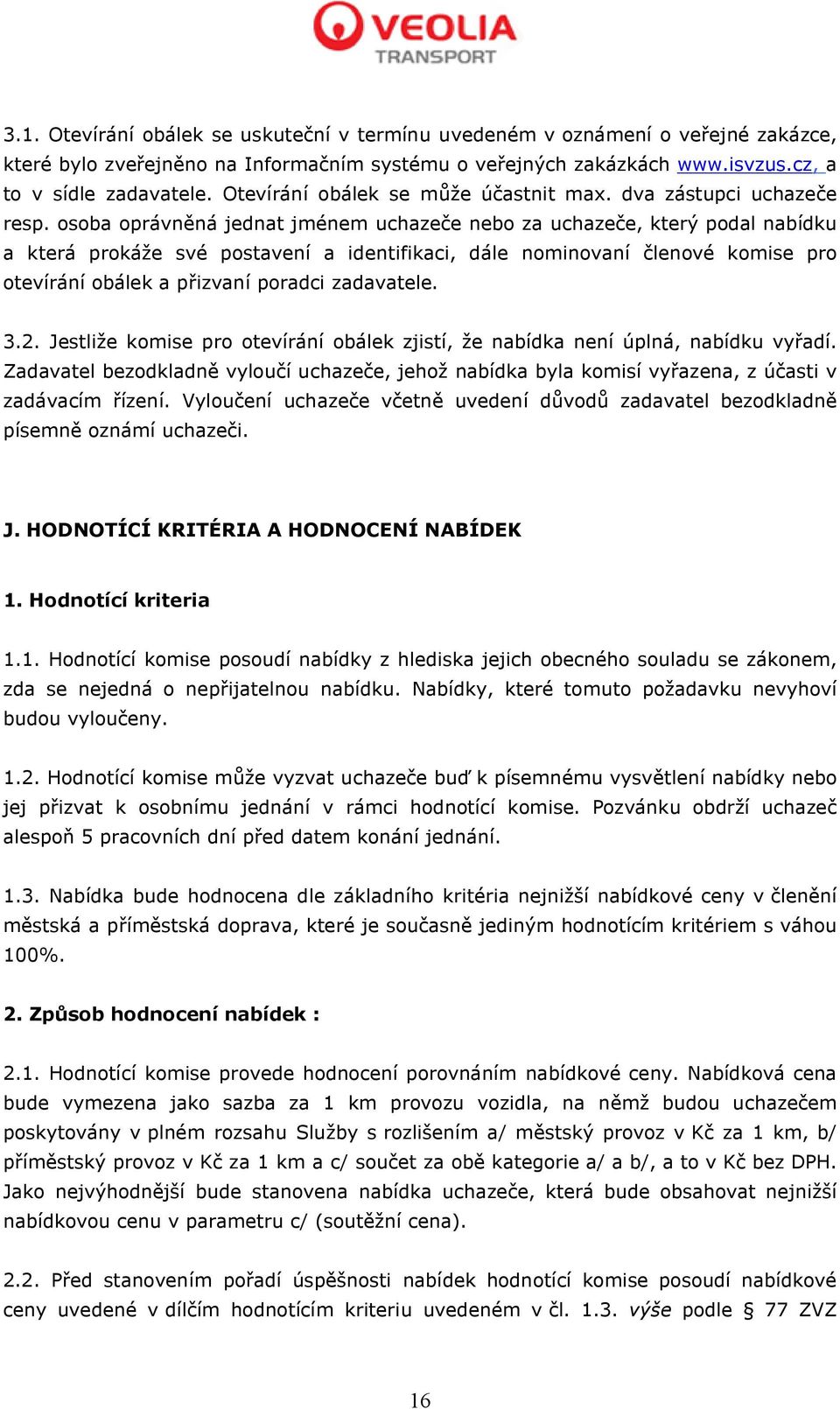 osoba oprávněná jednat jménem uchazeče nebo za uchazeče, který podal nabídku a která prokáže své postavení a identifikaci, dále nominovaní členové komise pro otevírání obálek a přizvaní poradci