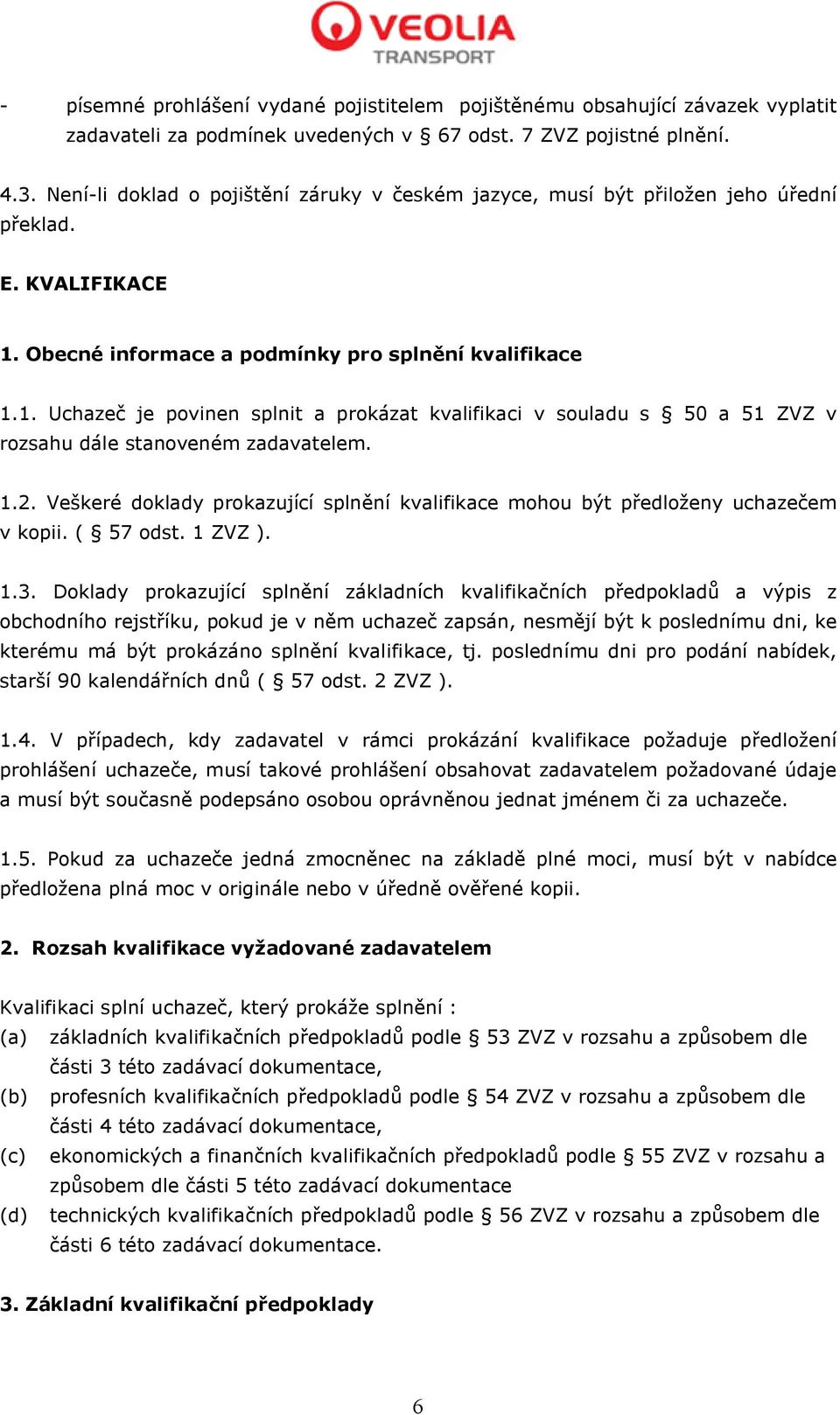 Obecné informace a podmínky pro splnění kvalifikace 1.1. Uchazeč je povinen splnit a prokázat kvalifikaci v souladu s 50 a 51 ZVZ v rozsahu dále stanoveném zadavatelem. 1.2.