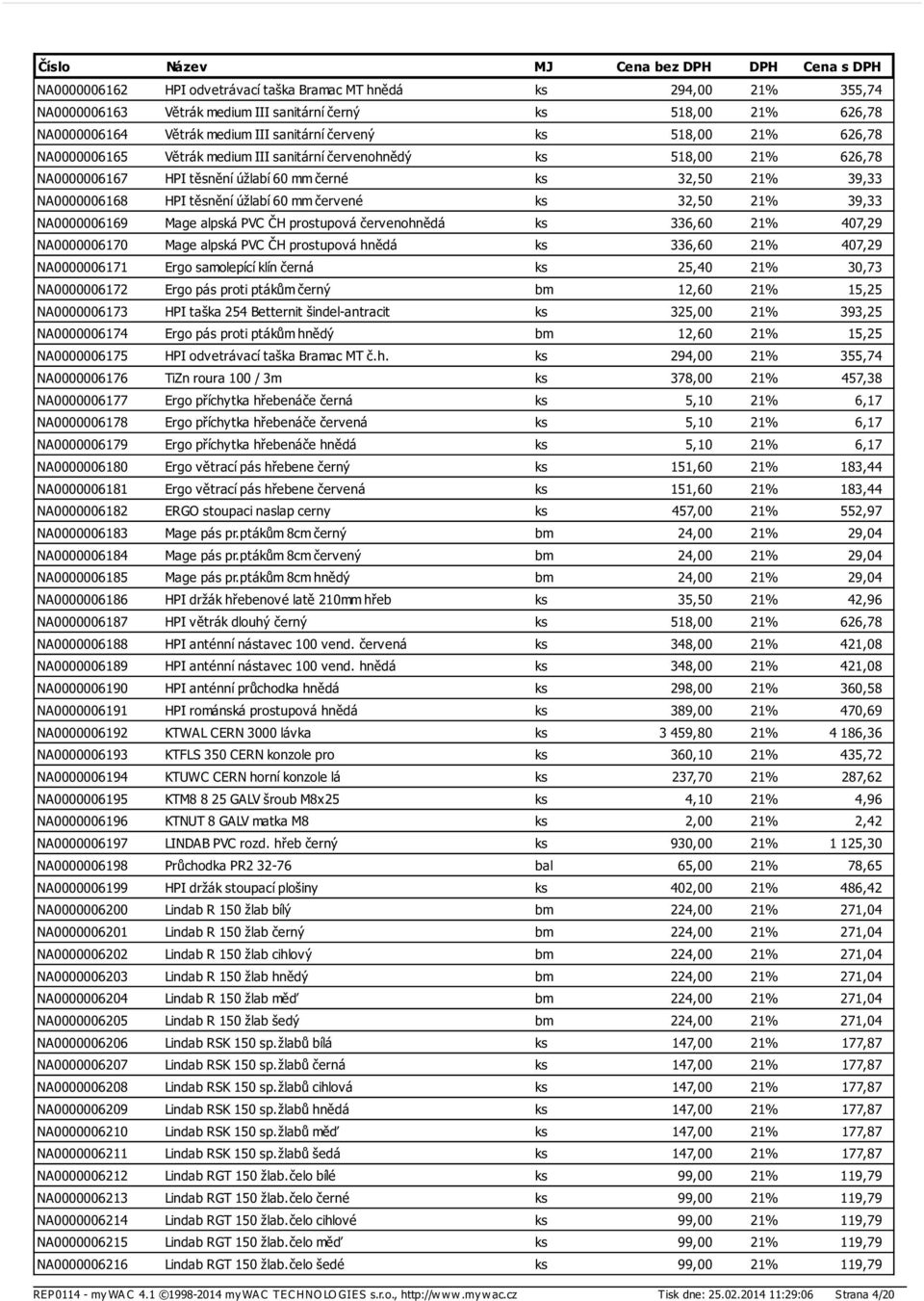 32,50 21% 39,33 NA0000006169 Mage alpská PVC ČH prostupová červenohnědá ks 336,60 21% 407,29 NA0000006170 Mage alpská PVC ČH prostupová hnědá ks 336,60 21% 407,29 NA0000006171 Ergo samolepící klín