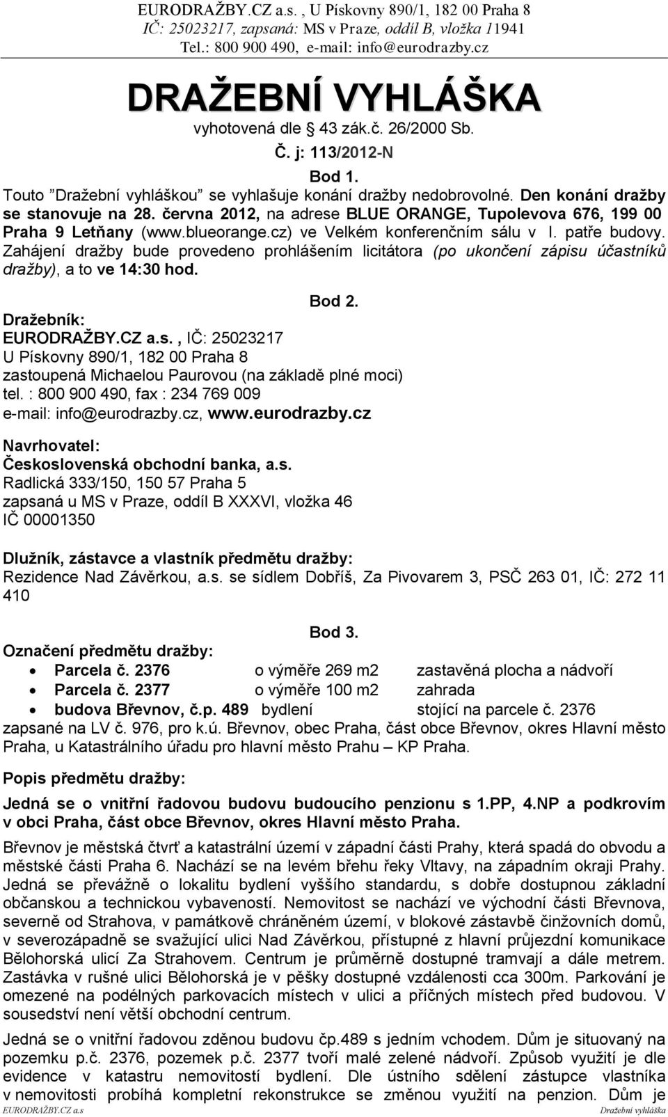 Zahájení dražby bude provedeno prohlášením licitátora (po ukončení zápisu účastníků dražby), a to ve 14:30 hod. Bod 2.