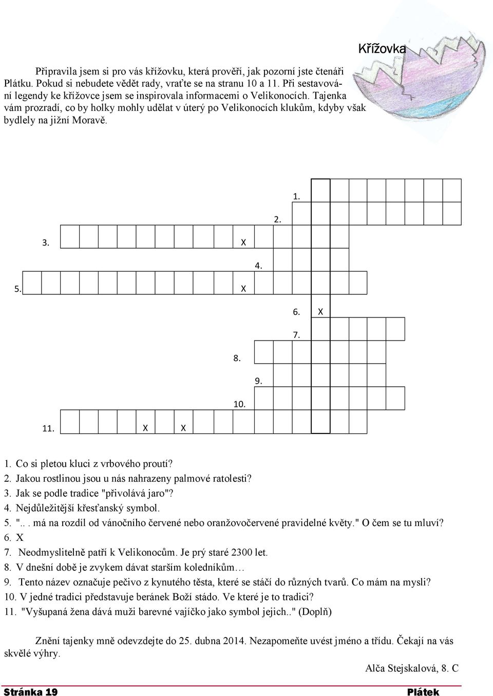 Křížovka 1. 2. 3. X 4. 5. X 6. X 7. 8. 9. 10. 11. X X 1. Co si pletou kluci z vrbového proutí? 2. Jakou rostlinou jsou u nás nahrazeny palmové ratolesti? 3. Jak se podle tradice "přivolává jaro"? 4. Nejdůležitější křesťanský symbol.