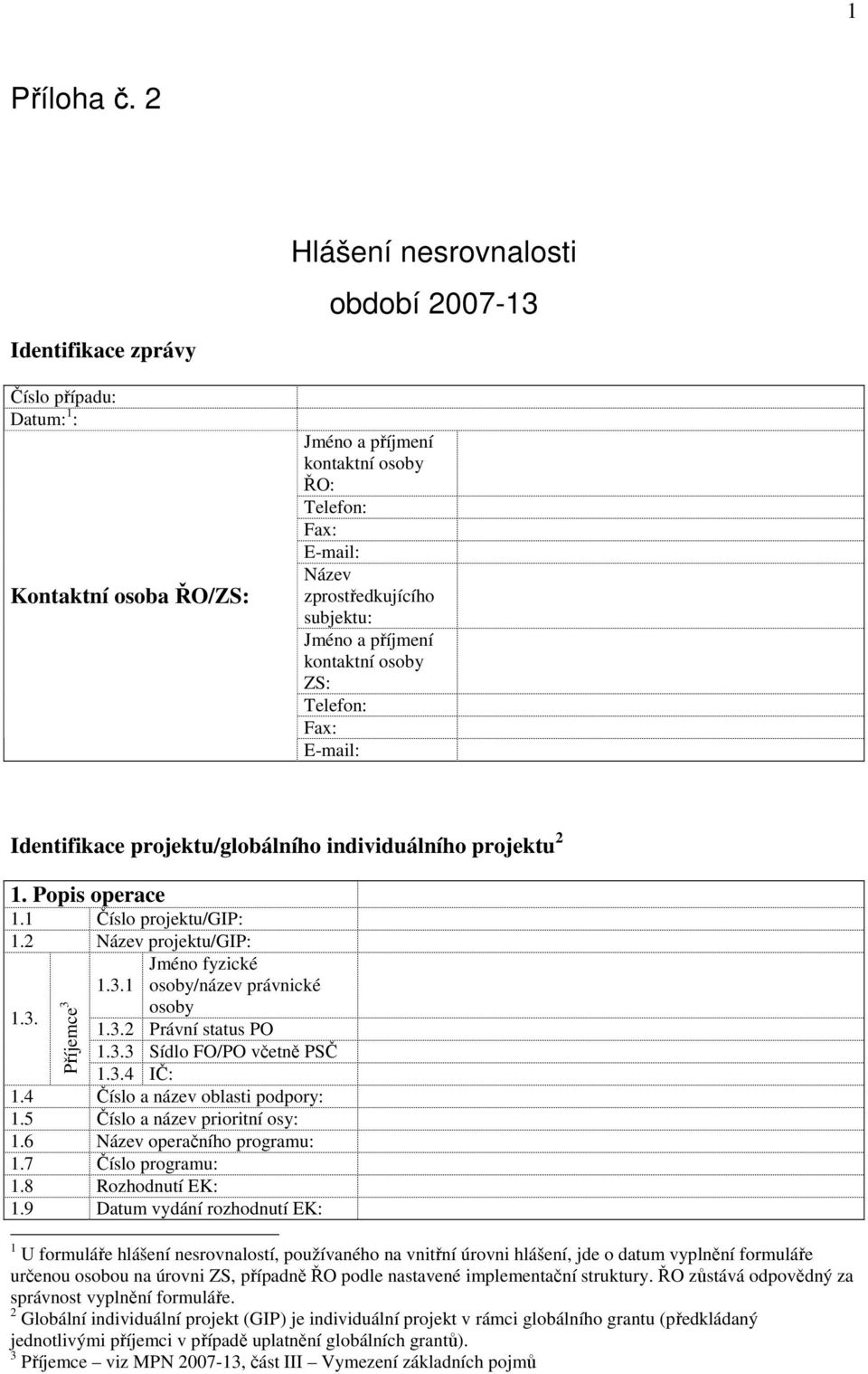 subjektu: Jméno a příjmení kontaktní osoby ZS: Telefon: Fax: E-mail: Identifikace projektu/globálního individuálního projektu 2 1. Popis operace 1.1 Číslo projektu/gip: 1.